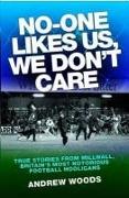 No-One Likes Us, We Don't Care: True Stories from Millwall, Britain's Most Notorious Football Hooligans