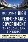 Building High Performance Government Through Lean Six Sigma: A Leader's Guide to Creating Speed, Agility, and Efficiency