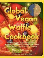The Global Vegan Waffle Cookbook: 82 Dairy-Free, Egg-Free Recipes for Waffles & Toppings
