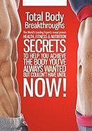 Total Body Breakthroughs: The World's Leading Experts Reveal Proven Health, Fitness & Nutrition Secrets to Help You Achieve the Body You've Alwa