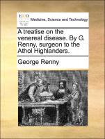 A Treatise on the Venereal Disease. by G. Renny, Surgeon to the Athol Highlanders