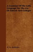 A Grammar of the Latin Language for the Use of Schools and Colleges