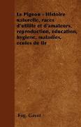 Le Pigeon - Histoire naturelle, races d'utilité et d'amateurs, reproduction, éducation, hygiène, maladies, écoles de tir