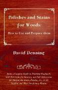 Polishes and Stains for Woods: How to Use and Prepare Them - Being a Complete Guide to Polishing Woodwork, with Directions for Staining, and Full Inf