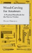 Wood-Carving for Amateurs - A Practical Handbook for the Novice Worker