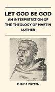 Let God Be God - An Interpretation of the Theology of Martin Luther