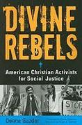 Divine Rebels: American Christian Activists for Social Justice