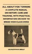 All about Fox Terriers - A Complete Manual on History, Care and Training, with Practical Information on How to Breed High-Class Dogs