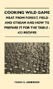 Cooking Wild Game - Meat from Forest, Field and Stream and How to Prepare It for the Table - 432 Recipes