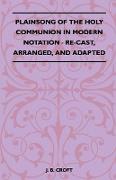 Plainsong of the Holy Communion in Modern Notation - Re-Cast, Arranged, and Adapted