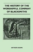 The History Of The Worshipful Company Of Blacksmiths From Early Times Until The Year 1785 - Being Selected Reproductions From The Original Books Of Th