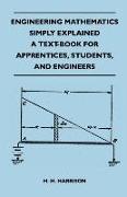 Engineering Mathematics Simply Explained - A Text-Book for Apprentices, Students, and Engineers