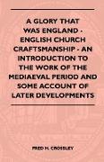 A Glory That Was England - English Church Craftsmanship - An Introduction to the Work of the Mediaeval Period and Some Account of Later Developments