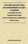 Kitchen Adventures or Experiments in Diet Changes - A Course of Ten Demonstrations (with Additional Recipes in Each Case)