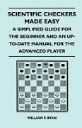 Scientific Checkers Made Easy - A Simplified Guide for the Beginner and an Up-To-Date Manual for the Advanced Player