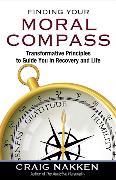 Finding Your Moral Compass: Transformative Principles to Guide You in Recovery and Life