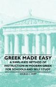 Greek Made Easy - A Simplified Method of Instruction in Modern Greek for Schools and Self Study