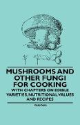 Mushrooms and Other Fungi for Cooking - With Chapters on Edible Varieties, Nutritional Values and Recipes