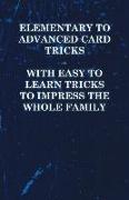 Elementary to Advanced Card Tricks - With Easy to Learn Tricks to Impress the Whole Family