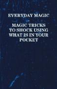 Everyday Magic - Magic Tricks to Shock Using What Is in Your Pocket - Coins, Notes, Handkerchiefs, Cigarettes