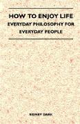 How to Enjoy Life - Everyday Philosophy for Everyday People