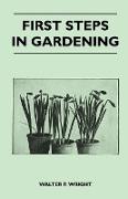 First Steps in Gardening - A Concise Introduction to Practical Horticulture, Showing Beginners How to Succeed with All the Most Popular Flowers, Fruit