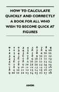 How to Calculate Quickly and Correctly - A Book for All Who Wish to Become Quick at Figures