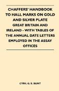 Chaffers' Handbook to Hall Marks on Gold and Silver Plate - Great Britain and Ireland - With Tables of the Annual Date Letters Employed in the Assay O