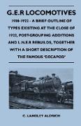 G.E.R Locomotives, 1900-1922 - A Brief Outline of Types Existing at the Close of 1922, Post-Grouping Additions and L.N.E.R Rebuilds, Together With a Short Description of the Famous 'Decapod'