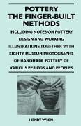 Pottery - The Finger-Built Methods - Including Notes on Pottery Design and Working Illustrations Together with Eighty Museum Photographs of Handmade P