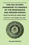 The Collector's Handbook to Ceramics of the Renaissance and Modern Periods - Selected from His Larger Work, Entitled 'The Ceramic Gallery'
