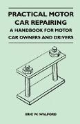 Practical Motor Car Repairing - A Handbook for Motor Car Owners and Drivers