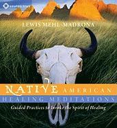 Native American Healing Meditations: Guided Practices to Invoke the Spirit of Healing