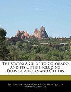 The States: A Guide to Colorado and Its Cities Including Denver, Aurora and Others