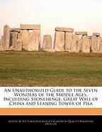 An Unauthorized Guide to the Seven Wonders of the Middle Ages, Including Stonehenge, Great Wall of China and Leaning Tower of Pisa