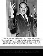 An Unauthorized Guide to the Civil Rights Movement 1955-1968, Including Brown vs. Board of Education, Rosa Parks and the Assassination of Martin Luth