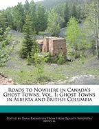 Roads to Nowhere in Canada's Ghost Towns, Vol. 1: Ghost Towns in Alberta and British Columbia