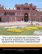 The Latin American Continent of South America: Featuring the Argentine Republic (Argentina)