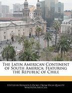 The Latin American Continent of South America: Featuring the Republic of Chile