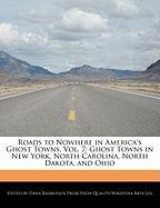 Roads to Nowhere in America's Ghost Towns, Vol. 7: Ghost Towns in New York, North Carolina, North Dakota, and Ohio