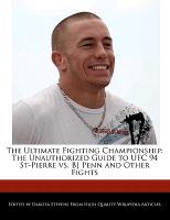 The Ultimate Fighting Championship: The Unauthorized Guide to Ufc 94 St-Pierre vs. BJ Penn and Other Fights