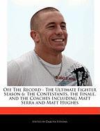 Off the Record - The Ultimate Fighter Season 6: The Contestants, the Finale, and the Coaches Including Matt Serra and Matt Hughes
