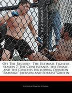 Off the Record - The Ultimate Fighter Season 7: The Contestants, the Finale, and the Coaches Including Quinton Rampage Jackson and Forrest Griffin