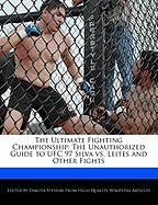 The Ultimate Fighting Championship: The Unauthorized Guide to Ufc 97 Silva vs. Leites and Other Fights