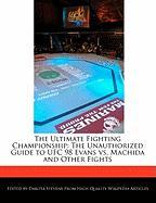 The Ultimate Fighting Championship: The Unauthorized Guide to Ufc 98 Evans vs. Machida and Other Fights