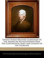 United States Military Leadership in the American Revolutionary War: The Continental Navy and Leaders of the Frontier