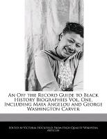 An Off the Record Guide to Black History Biographies Vol. One, Including Maya Angelou and George Washington Carver