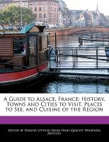 A Guide to Alsace, France: History, Towns and Cities to Visit, Places to See, and Cuisine of the Region
