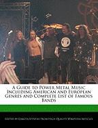 A Guide to Power Metal Music Including American and European Genres and Complete List of Famous Bands