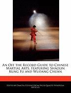 An Off the Record Guide to Chinese Martial Arts, Featuring Shaolin Kung Fu and Wudang Chuan